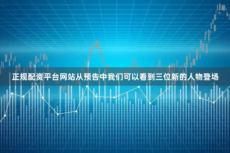 正规配资平台网站从预告中我们可以看到三位新的人物登场