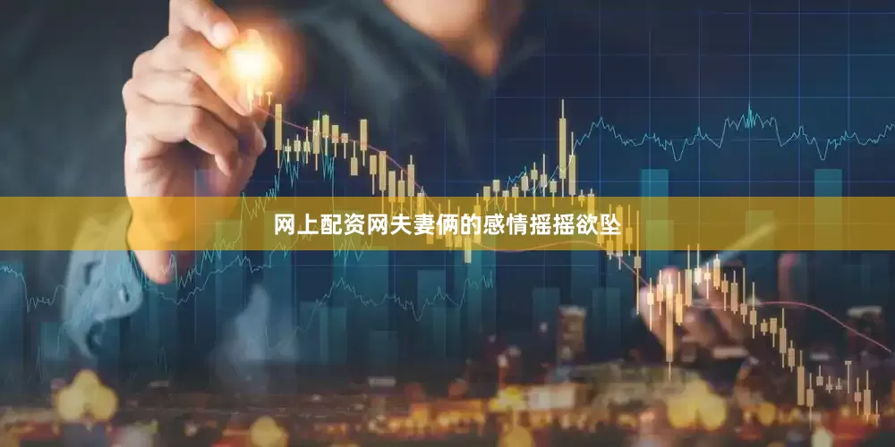 网上配资网夫妻俩的感情摇摇欲坠