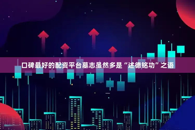 口碑最好的配资平台墓志虽然多是“述德铭功”之语