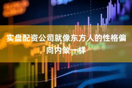 实盘配资公司就像东方人的性格偏向内敛一样