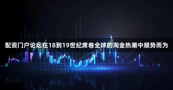 配资门户论坛在18到19世纪席卷全球的淘金热潮中顺势而为
