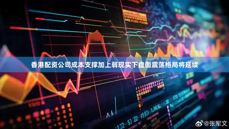 香港配资公司成本支撑加上弱现实下盘面震荡格局将延续