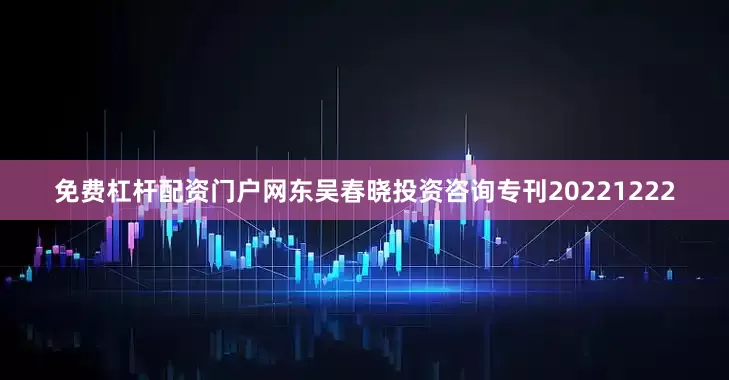 免费杠杆配资门户网东吴春晓投资咨询专刊20221222