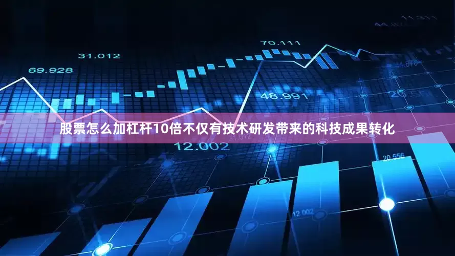 股票怎么加杠杆10倍不仅有技术研发带来的科技成果转化