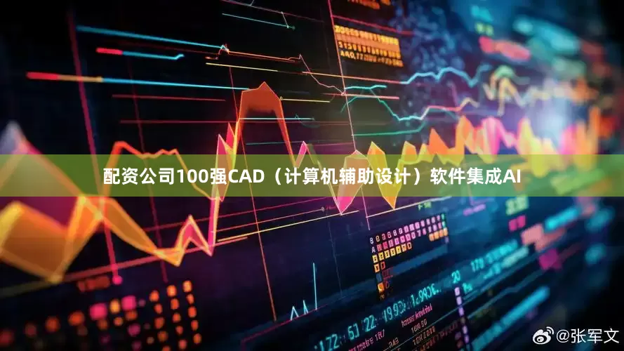 配资公司100强CAD（计算机辅助设计）软件集成AI