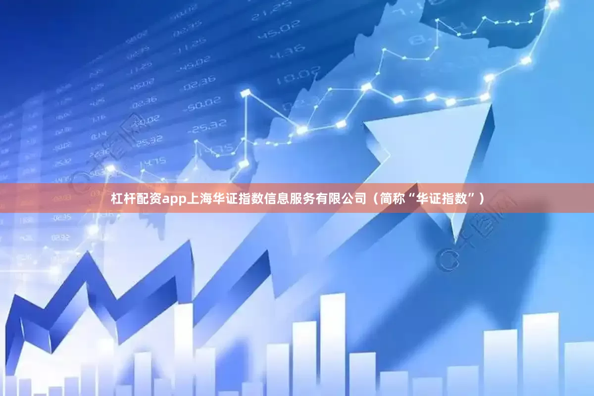 杠杆配资app上海华证指数信息服务有限公司（简称“华证指数”）
