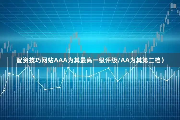 配资技巧网站AAA为其最高一级评级/AA为其第二档）