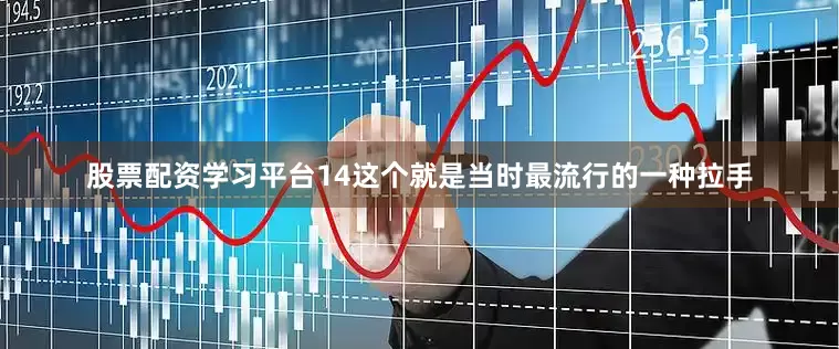 股票配资学习平台14这个就是当时最流行的一种拉手