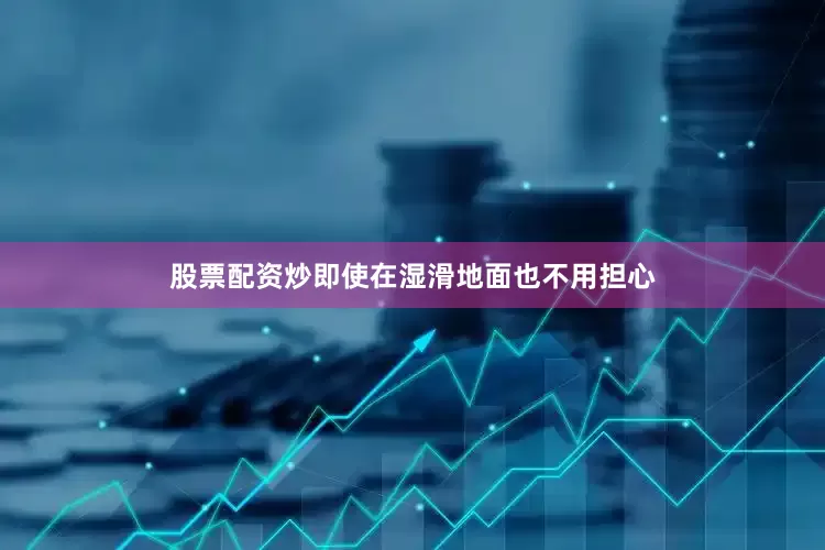 股票配资炒即使在湿滑地面也不用担心