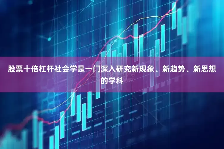 股票十倍杠杆社会学是一门深入研究新现象、新趋势、新思想的学科
