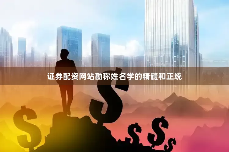证券配资网站勘称姓名学的精髓和正统
