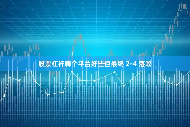 股票杠杆哪个平台好些但最终 2-4 落败