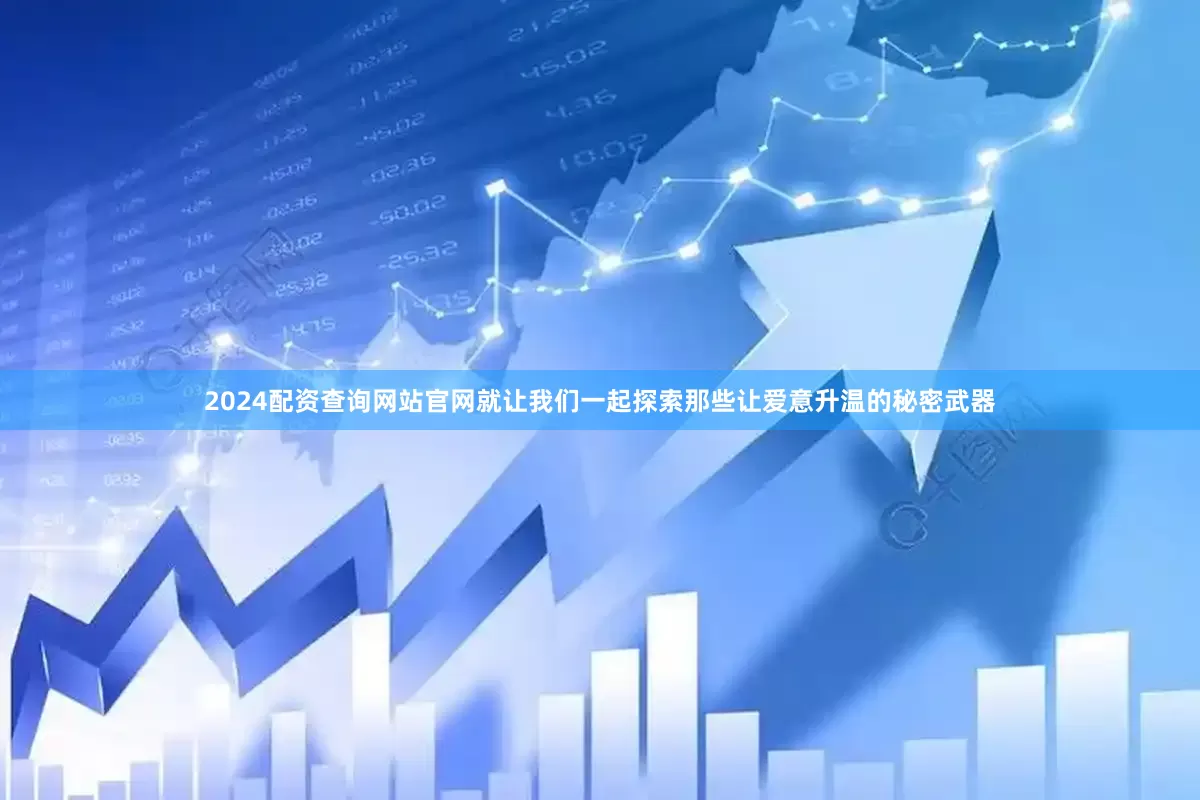 2024配资查询网站官网就让我们一起探索那些让爱意升温的秘密武器