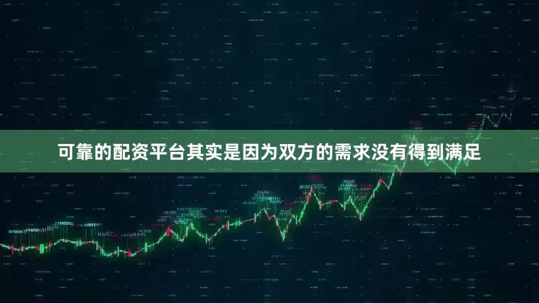 可靠的配资平台其实是因为双方的需求没有得到满足