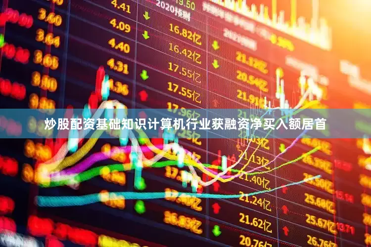 炒股配资基础知识计算机行业获融资净买入额居首
