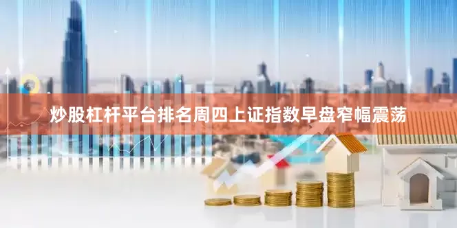 炒股杠杆平台排名周四上证指数早盘窄幅震荡