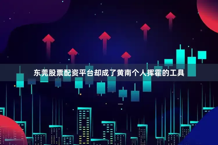 东莞股票配资平台却成了黄南个人挥霍的工具
