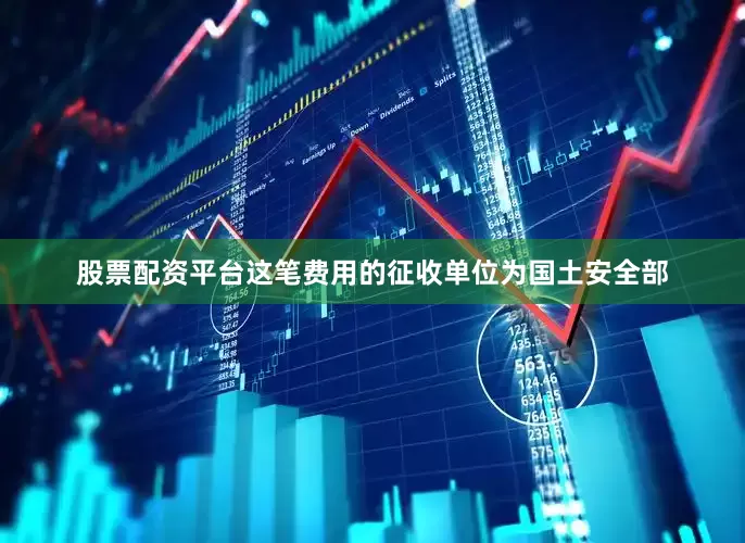 股票配资平台这笔费用的征收单位为国土安全部