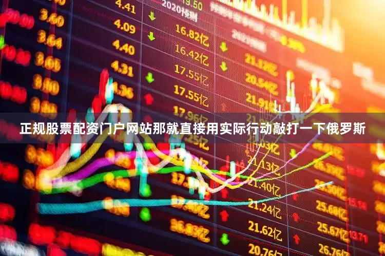 正规股票配资门户网站那就直接用实际行动敲打一下俄罗斯