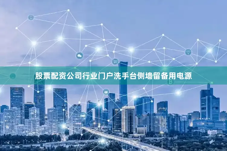 股票配资公司行业门户洗手台侧墙留备用电源