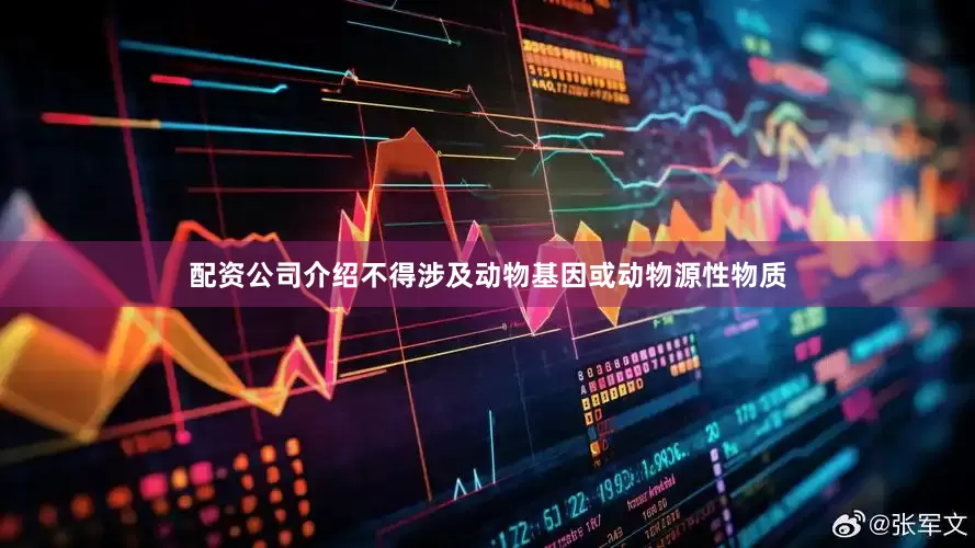 配资公司介绍不得涉及动物基因或动物源性物质