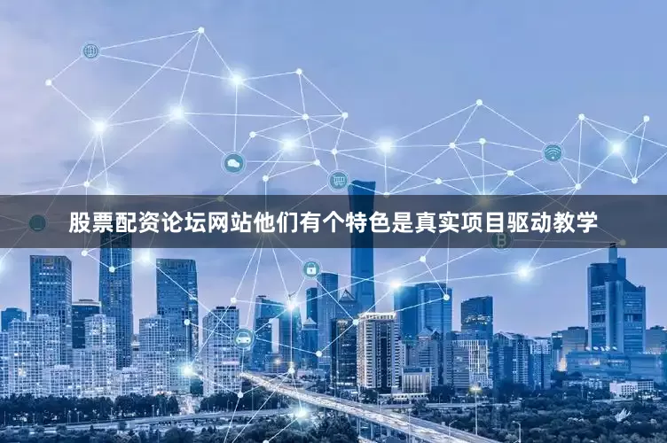 股票配资论坛网站他们有个特色是真实项目驱动教学