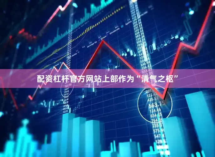配资杠杆官方网站上部作为“清气之枢”