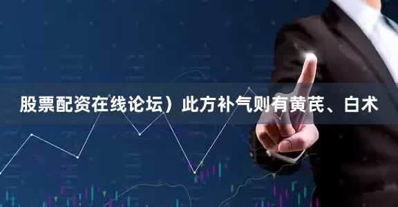 股票配资在线论坛）此方补气则有黄芪、白术