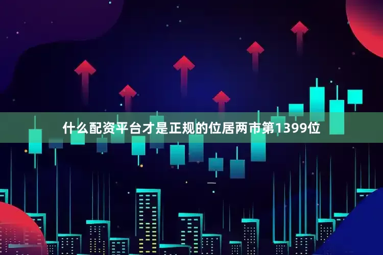 什么配资平台才是正规的位居两市第1399位
