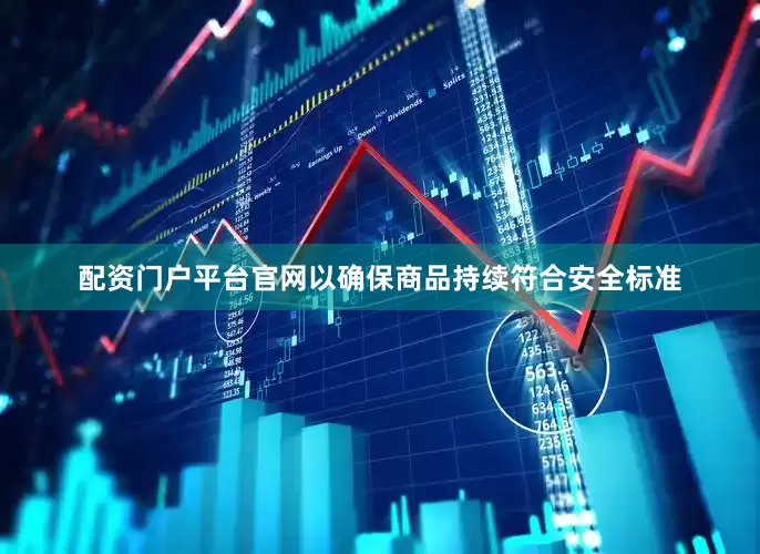 配资门户平台官网以确保商品持续符合安全标准
