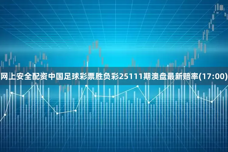 网上安全配资中国足球彩票胜负彩25111期澳盘最新赔率(17:00)
