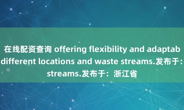在线配资查询 offering flexibility and adaptability to different locations and waste streams.发布于：浙江省