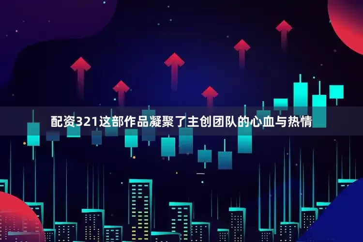 配资321这部作品凝聚了主创团队的心血与热情