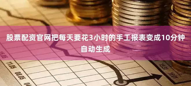 股票配资官网把每天要花3小时的手工报表变成10分钟自动生成