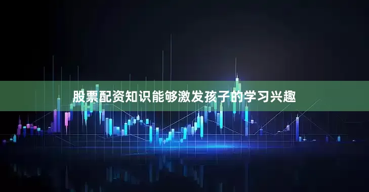 股票配资知识能够激发孩子的学习兴趣