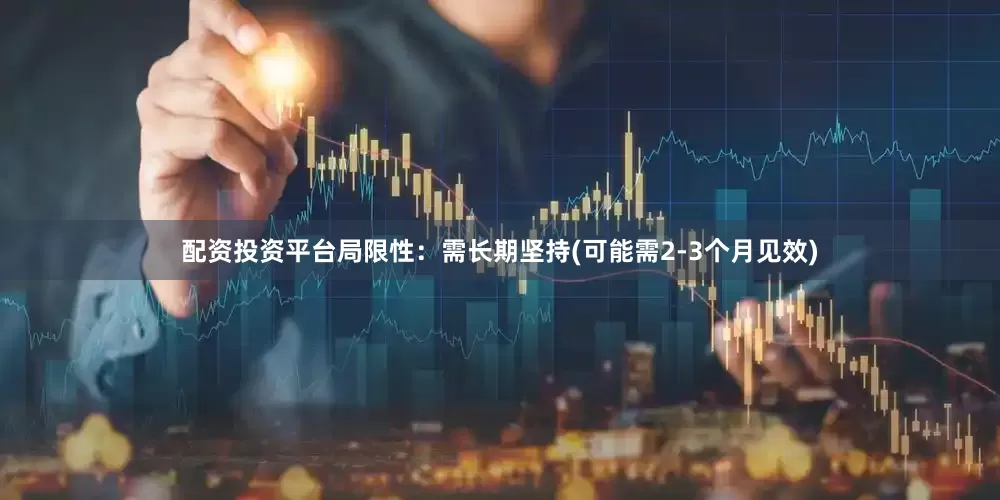 配资投资平台局限性：需长期坚持(可能需2-3个月见效)