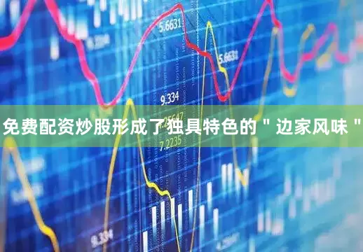 免费配资炒股形成了独具特色的＂边家风味＂