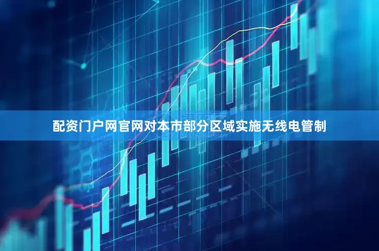配资门户网官网对本市部分区域实施无线电管制